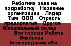 Работник зала на подработку › Название организации ­ Лидер Тим, ООО › Отрасль предприятия ­ Другое › Минимальный оклад ­ 15 000 - Все города Работа » Вакансии   . Белгородская обл.,Белгород г.